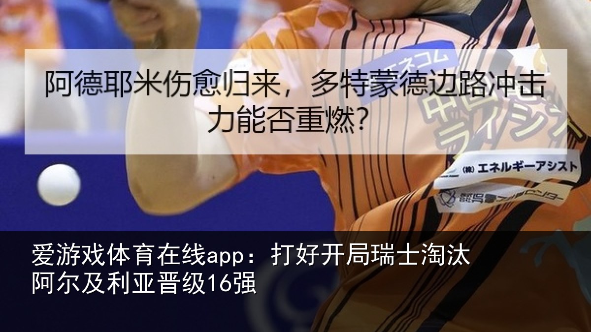 爱游戏体育在线app：打好开局瑞士淘汰阿尔及利亚晋级16强