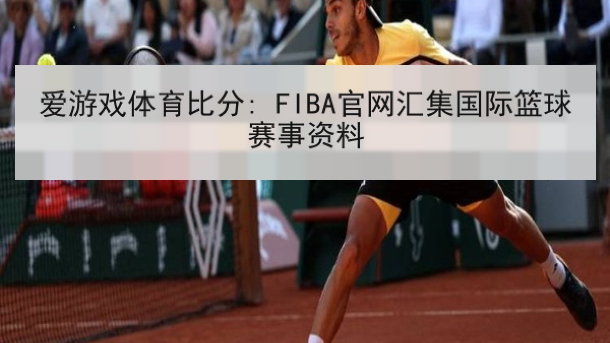 爱游戏体育比分: FIBA官网汇集国际篮球赛事资料