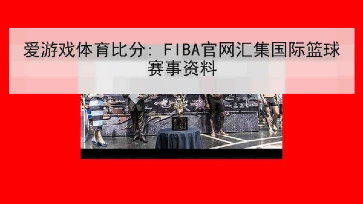 爱游戏体育比分: FIBA官网汇集国际篮球赛事资料