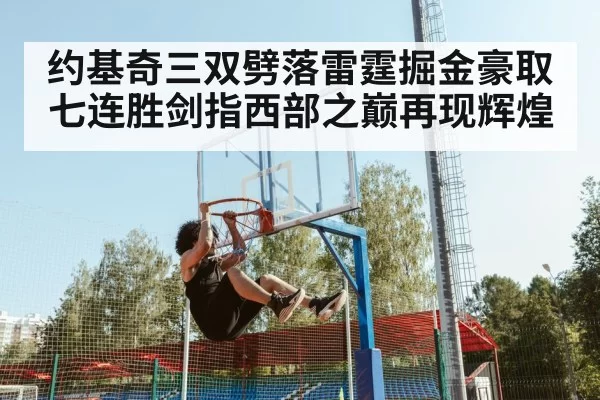 约基奇三双劈落雷霆掘金豪取七连胜剑指西部之巅再现辉煌