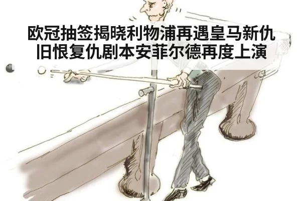 欧冠抽签揭晓利物浦再遇皇马新仇旧恨复仇剧本安菲尔德再度上演