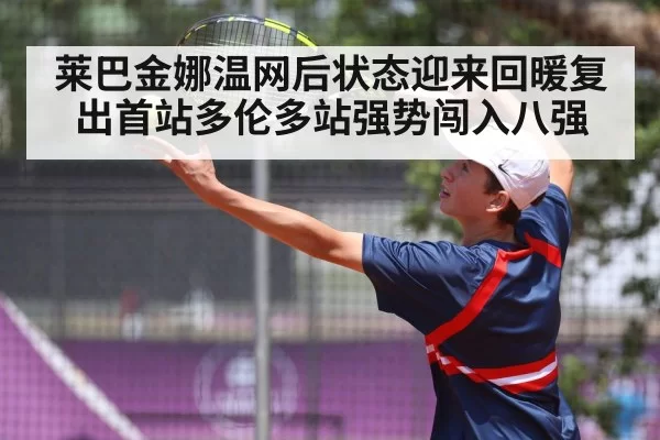 莱巴金娜温网后状态迎来回暖复出首站多伦多站强势闯入八强