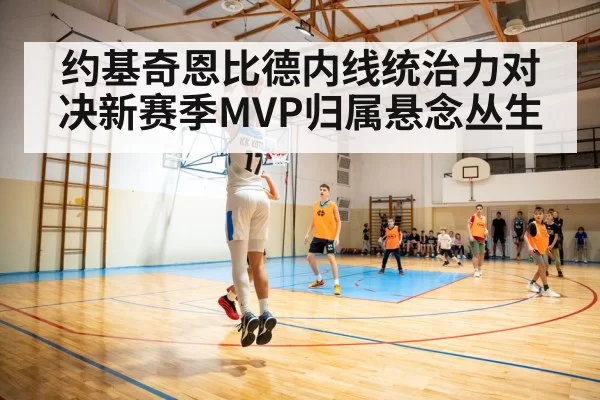 约基奇恩比德内线统治力对决新赛季MVP归属悬念丛生