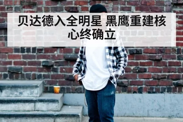 贝达德入全明星 黑鹰重建核心终确立