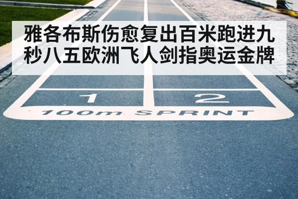 雅各布斯伤愈复出百米跑进九秒八五欧洲飞人剑指奥运金牌