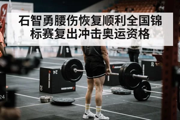 石智勇腰伤恢复顺利全国锦标赛复出冲击奥运资格