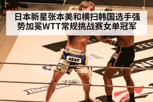 日本新星张本美和横扫韩国选手强势加冕WTT常规挑战赛女单冠军
