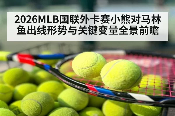 2026MLB国联外卡赛小熊对马林鱼出线形势与关键变量全景前瞻